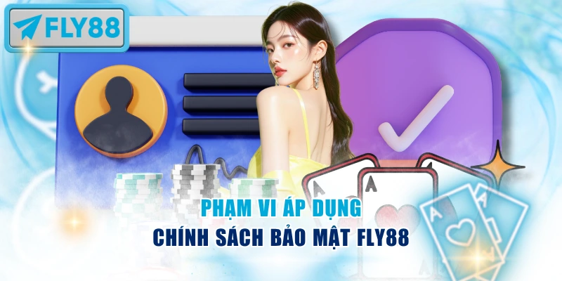 Chính sách bảo mật Fly88 áp dụng cho toàn bộ người dùng và dịch vụ của nền tảng