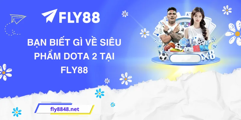 Bạn biết gì về siêu phẩm Dota 2 tại FLY88