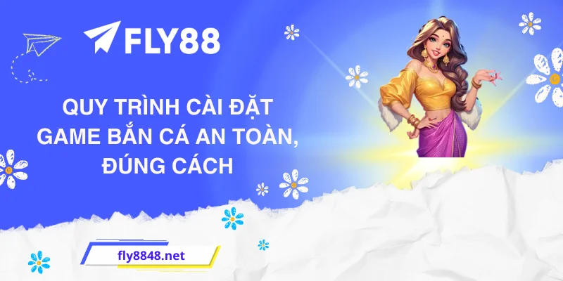 Quy trình cài đặt game bắn cá an toàn, đúng cách